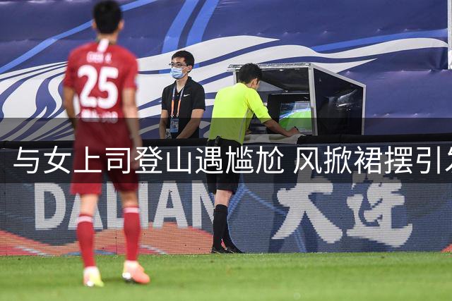 与女上司登山遇尴尬 风掀裙摆引发意外告白