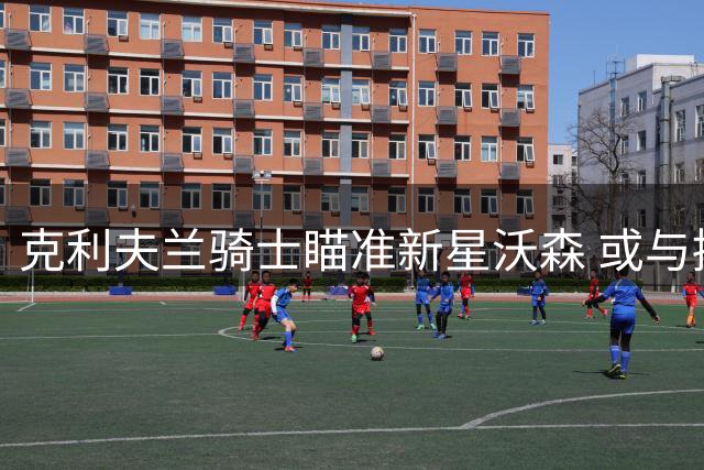 克利夫兰骑士瞄准新星沃森 或与掘金达成重磅球员互换协议
