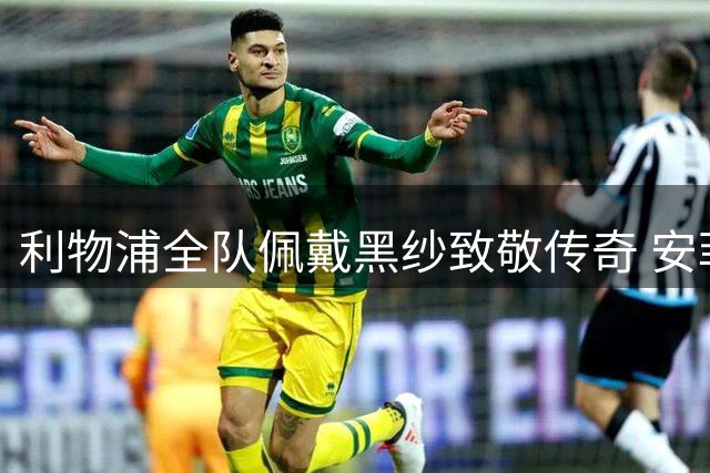 利物浦全队佩戴黑纱致敬传奇 安菲尔德永远铭记基冈荣光