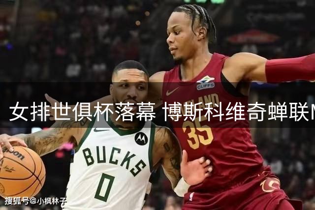 女排世俱杯落幕 博斯科维奇蝉联MVP李盈莹获最佳主攻
