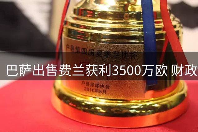 巴萨出售费兰获利3500万欧 财政压力显著缓解