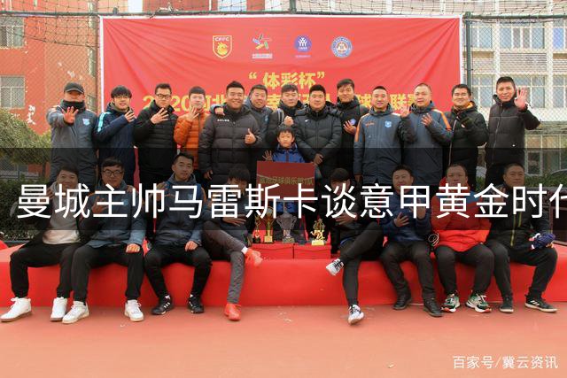 曼城主帅马雷斯卡谈意甲黄金时代：顶级球员云集造就辉煌年代