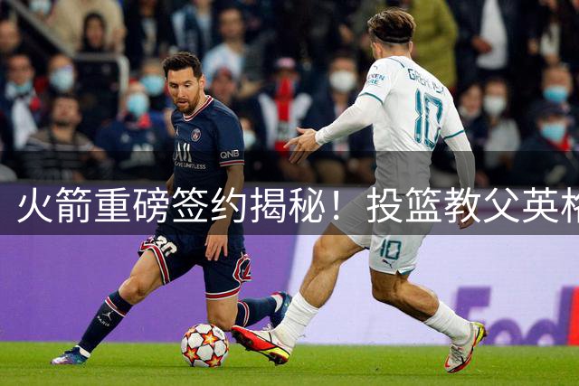 火箭重磅签约揭秘！投篮教父英格兰德堪比马刺波波维奇