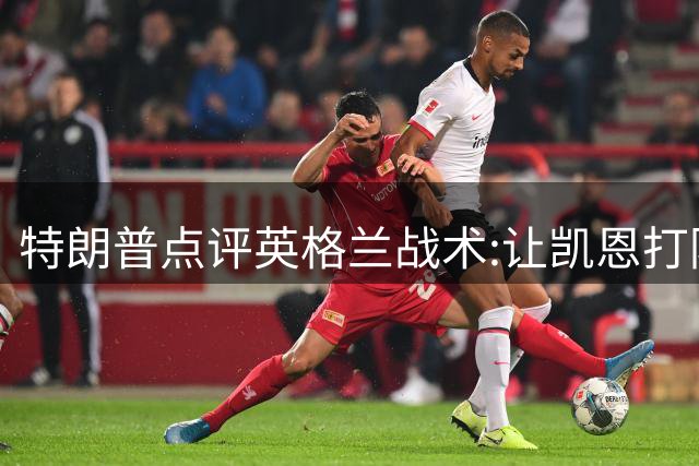 特朗普点评英格兰战术:让凯恩打防守是个错误,他可是最佳射手