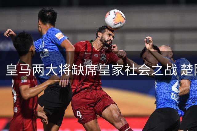 皇马两大将缺席皇家社会之战 楚阿梅尼首秀延期至周末