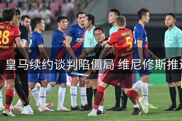 皇马续约谈判陷僵局 维尼修斯推迟归队引阿森纳虎视眈眈
