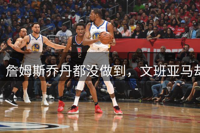 詹姆斯乔丹都没做到，文班亚马却自信能单场砍100分！