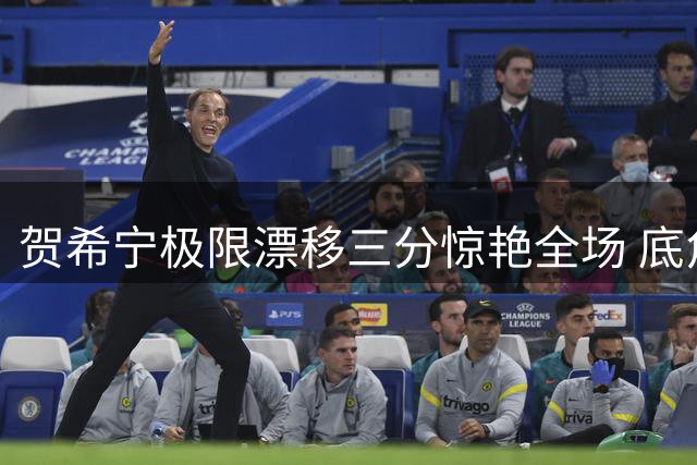 贺希宁极限漂移三分惊艳全场 底角冷箭直穿网窝
