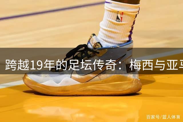 跨越19年的足坛传奇：梅西与亚马尔从婴儿照到世界杯巅峰对决