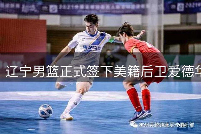 辽宁男篮正式签下美籍后卫爱德华兹 新赛季将穿2号球衣