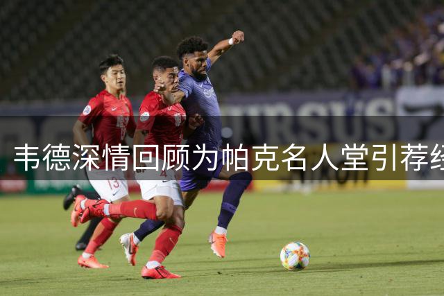 韦德深情回顾为帕克名人堂引荐经历 鼓励她突破演讲时限