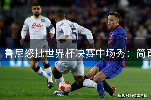 鲁尼怒批世界杯决赛中场秀：简直是垃圾，FIFA却说是“开创性奇观”