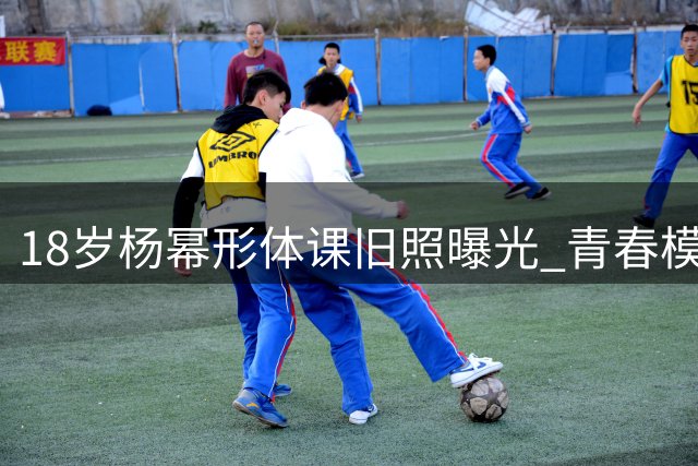 18岁杨幂形体课旧照曝光 青春模样引发热议