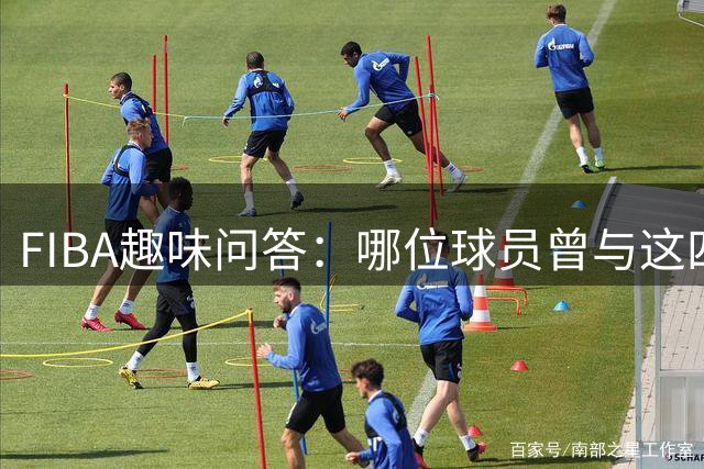 FIBA趣味问答：哪位球员曾与这四位球星同队？