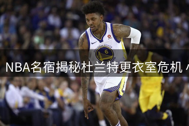 NBA名宿揭秘杜兰特更衣室危机 小号风波恐引发球队内部信任崩塌
